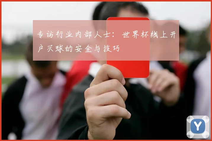专访行业内部人士：世界杯线上开户买球的安全与技巧