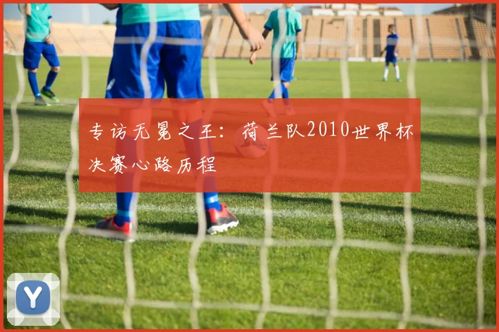 专访无冕之王：荷兰队2010世界杯决赛心路历程
